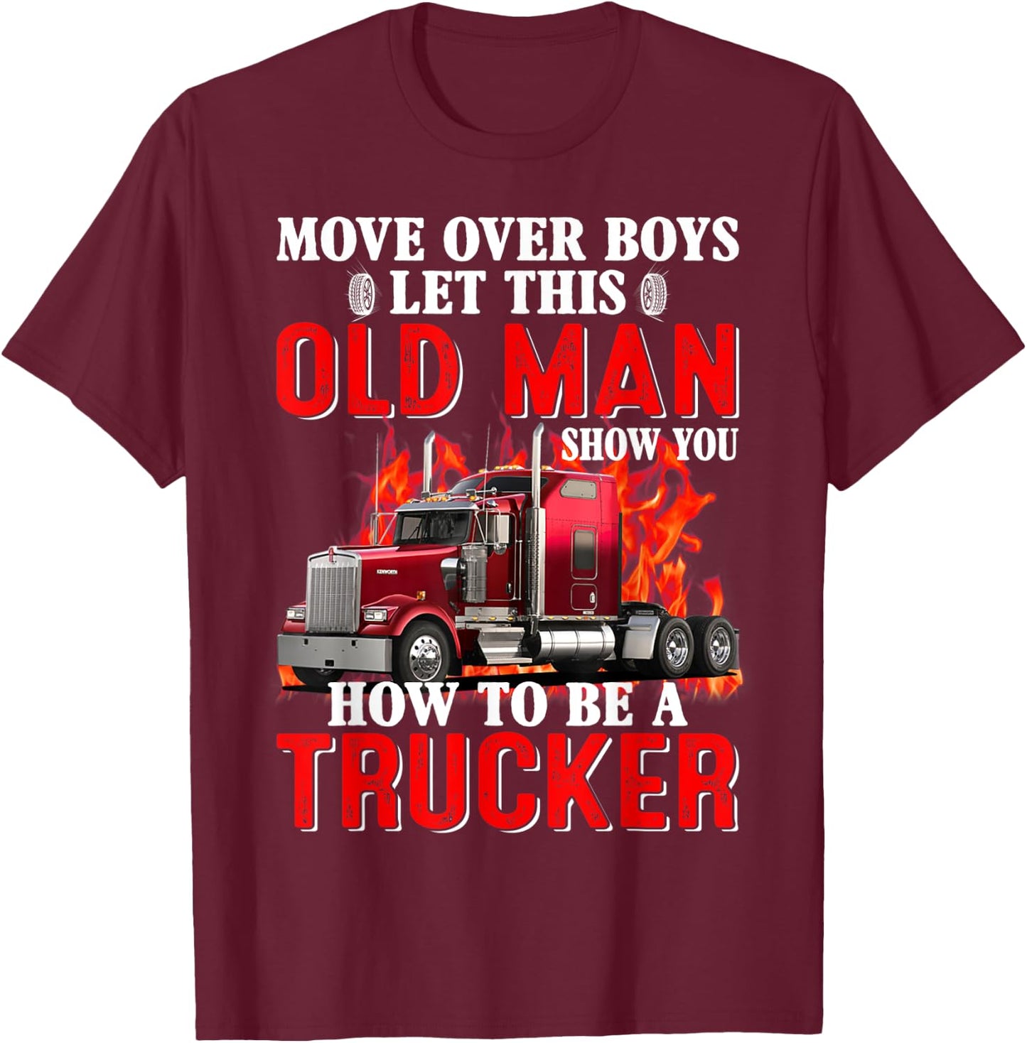 Move Over Boys Let This Old Man Show You How To Be A Trucker T-Shirt - T-Shirt | Maroon