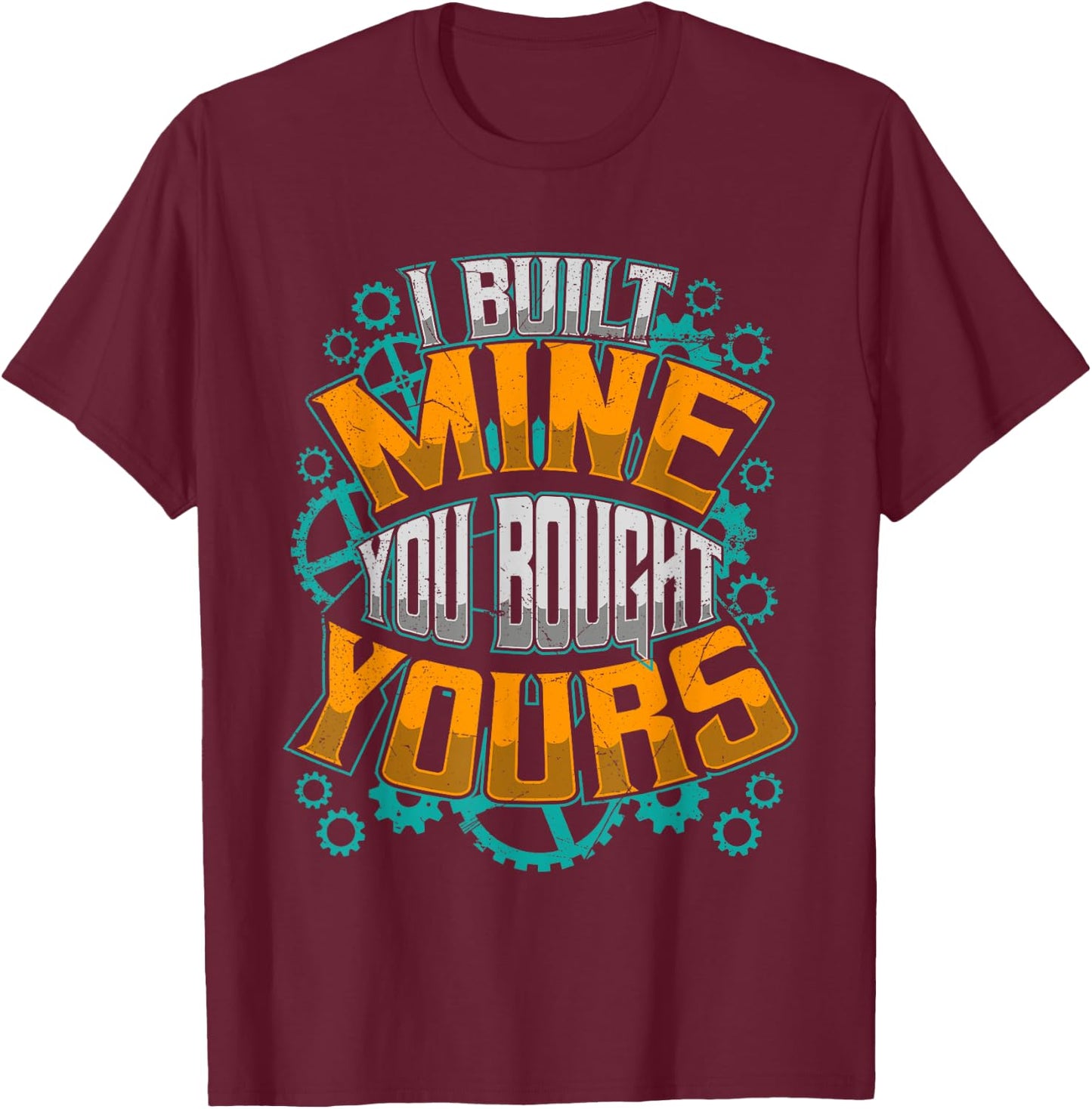 I Built Mine You Bought Yours Car Diesel Mechanic T-Shirt - T-Shirt | Maroon