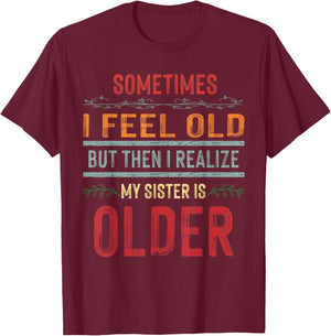 Sometimes I Feel Old But Then I Realize My Sister Is Older T-Shirt - T-Shirt | Maroon