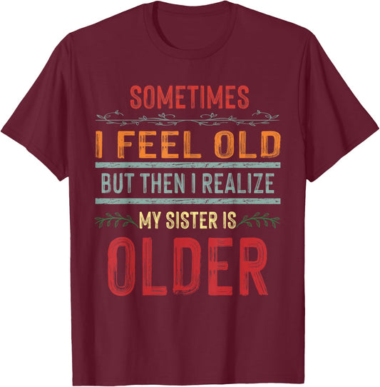Sometimes I Feel Old But Then I Realize My Sister Is Older T-Shirt - T-Shirt | Maroon