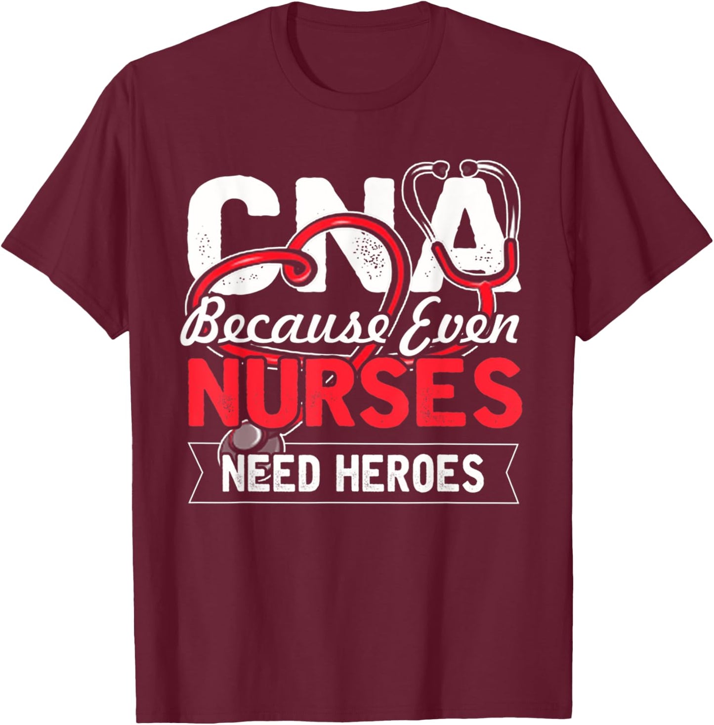Nurse - CNA Because Even Nurses Need Heroes T-Shirt - T-Shirt | Maroon
