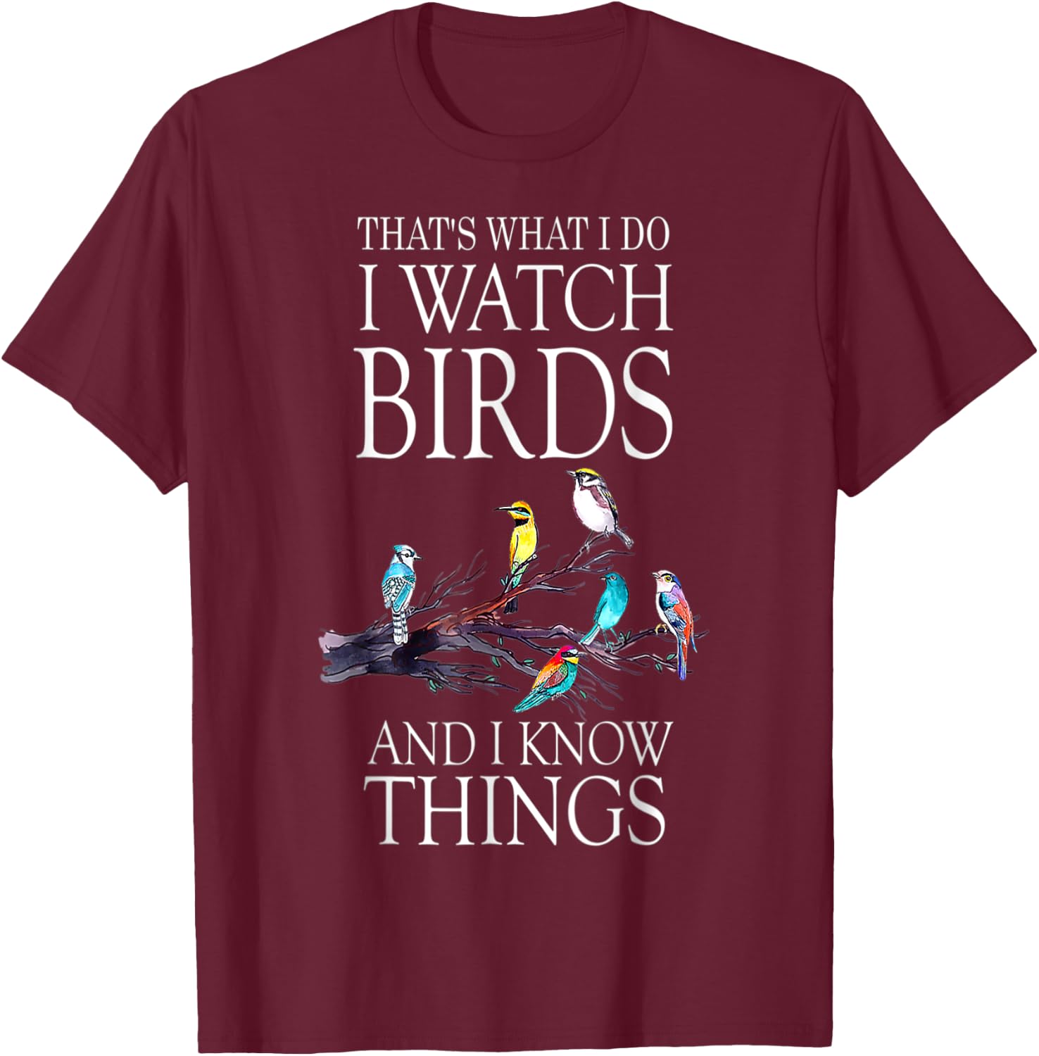 That s What I Do I Watch Birds And I Know Things T-Shirt - T-Shirt | Maroon