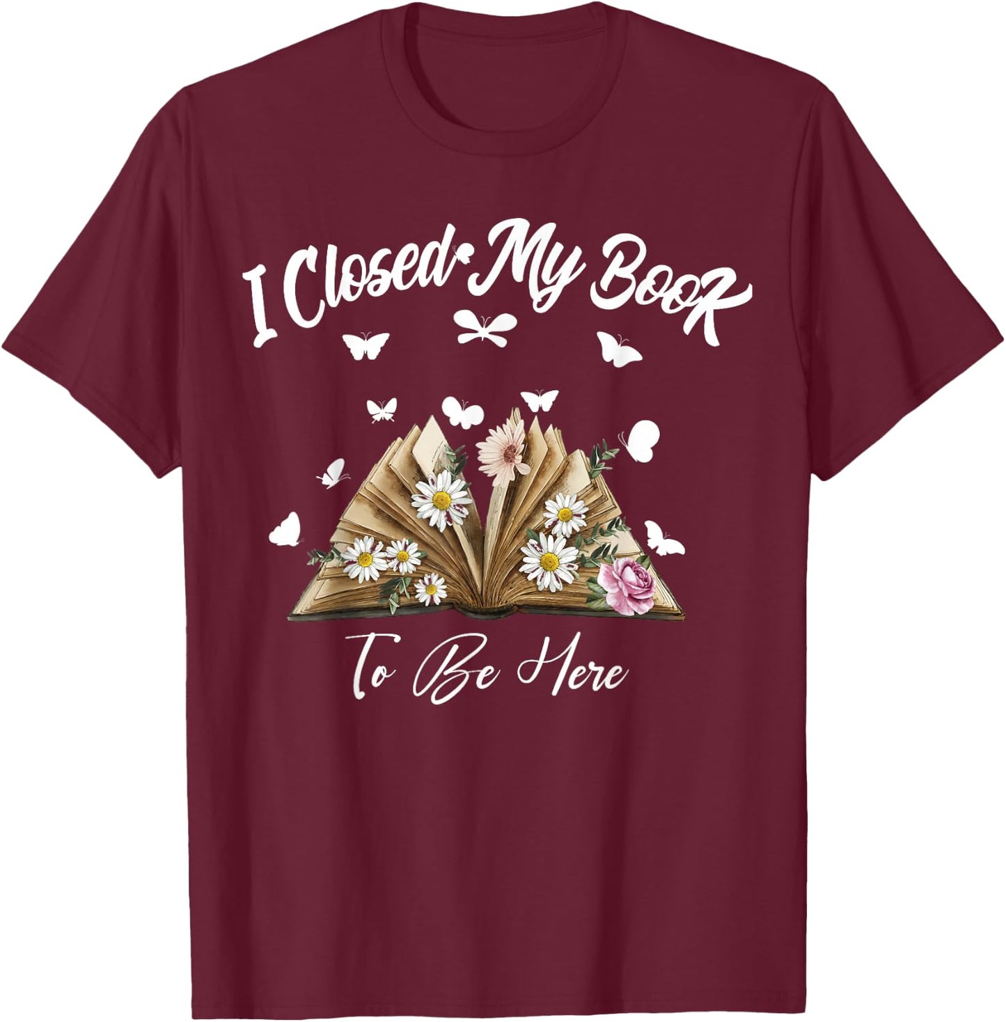 Floral Book Women Love Reading I Closed My Book To Be Here T-Shirt - T-Shirt | Maroon