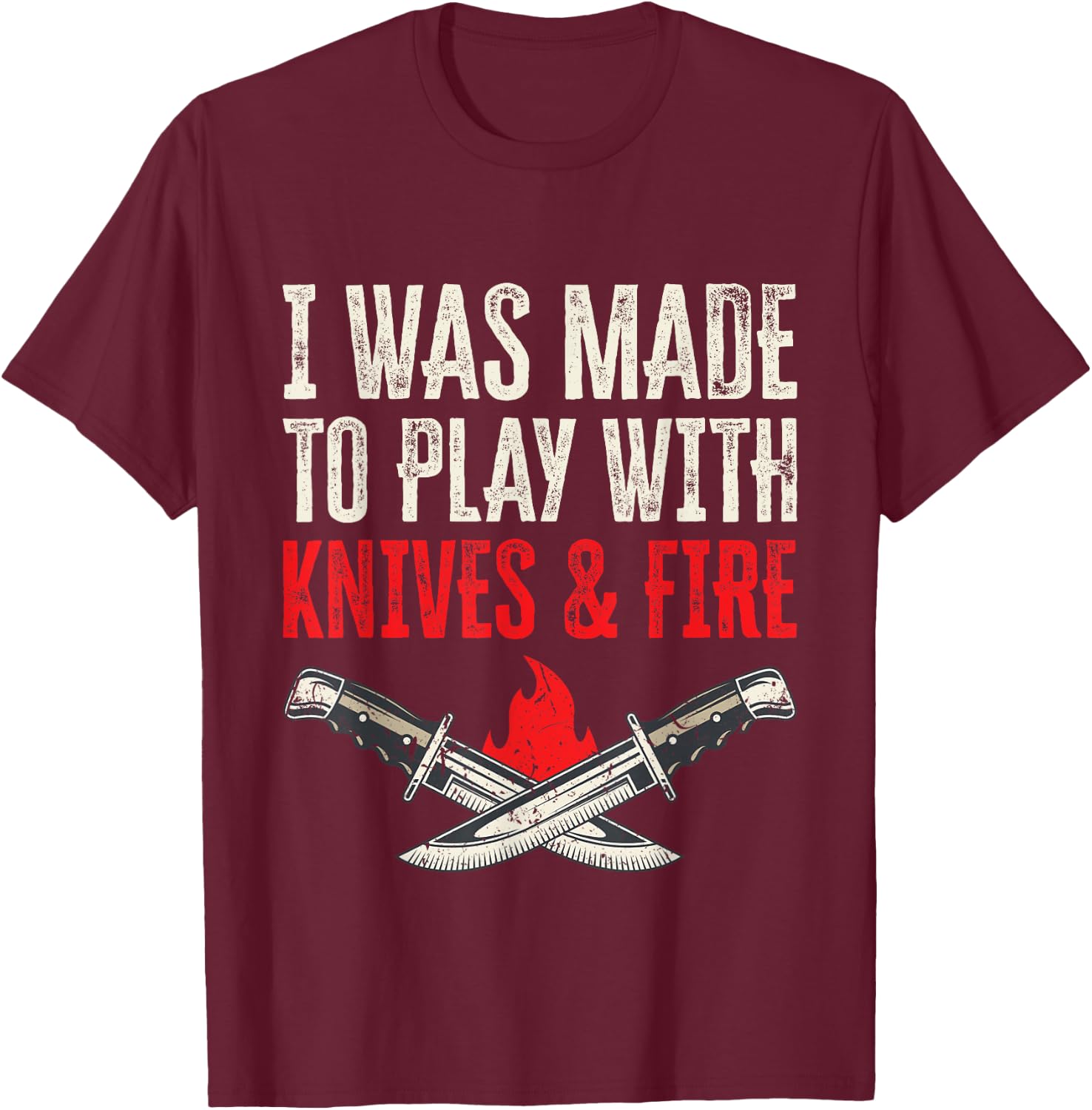 I Was Made To Play With Knives And Fire T-Shirt - T-Shirt | Maroon