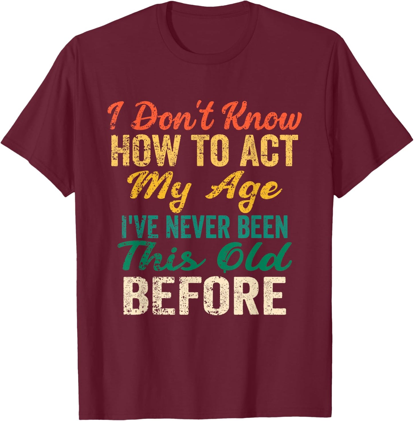 Funny Old People Sayings, I Don't Know How to Act My Age T-Shirt - T-Shirt | Maroon
