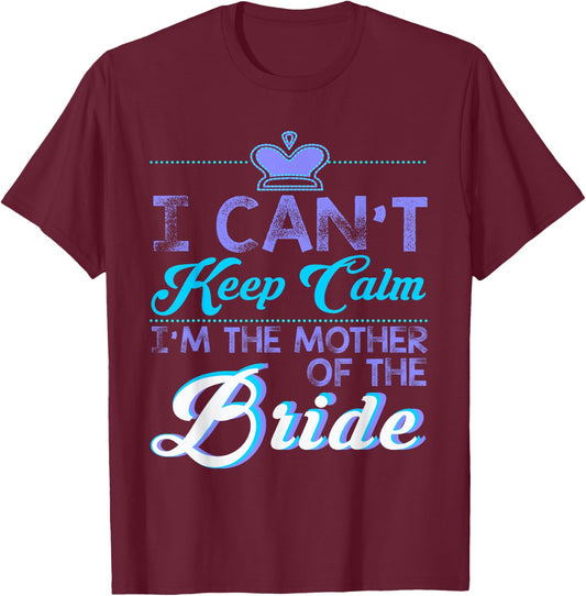 I Cant Keep Calm Im The Mother Of The Bride Wedding T-Shirt - T-Shirt | Maroon