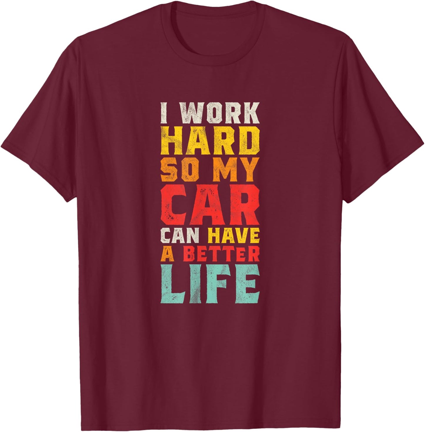 I Work Hard So My Car Can Have A Better Life - Funny Car T-Shirt - T-Shirt | Maroon