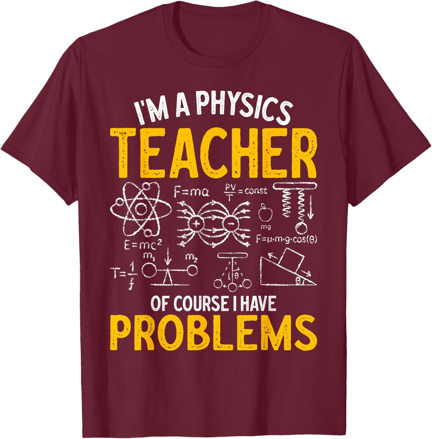 I'm A Physics Teacher Of Course I Have Problems Physicists , Small, Black T-Shirt - T-Shirt | Maroon