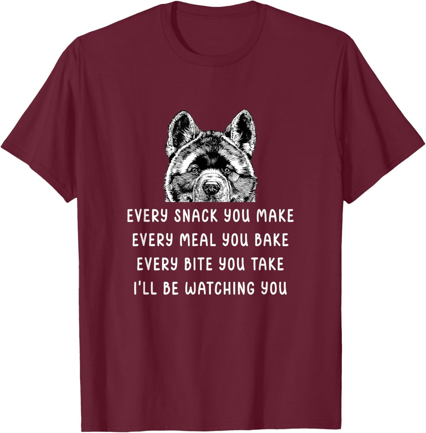 Every snack you make Every meal you bake Akita Inu T-Shirt - T-Shirt | Maroon