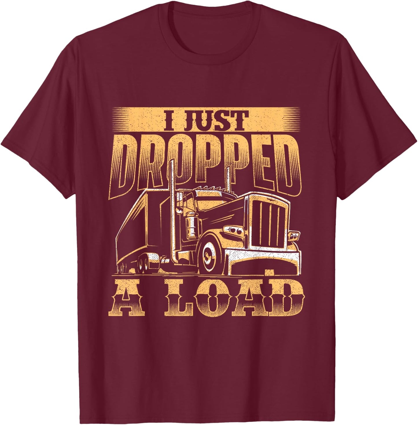 I Just Dropped A Load - Trucker Semi Truck Driver Trucking T-Shirt - T-Shirt | Maroon