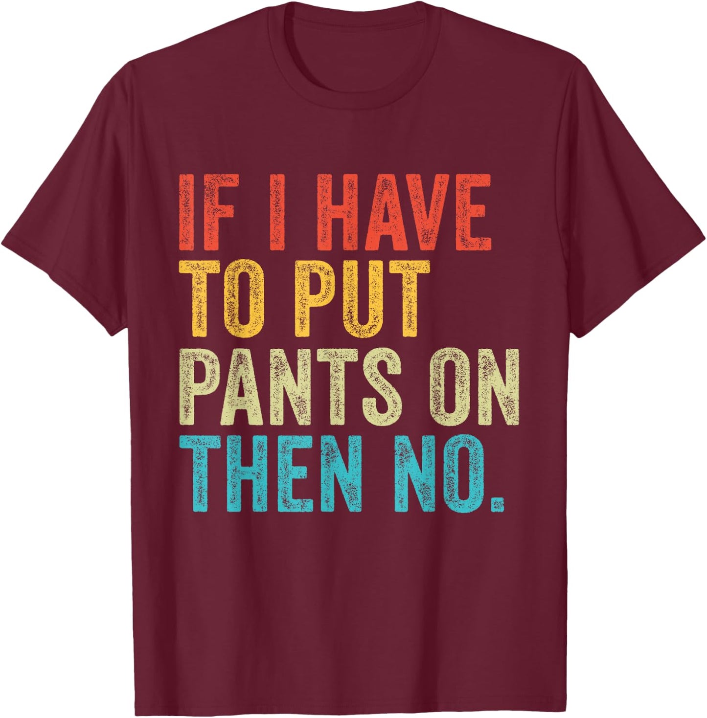 If I Have To Put Pants On Then No Funny Distressed T-Shirt - T-Shirt | Maroon