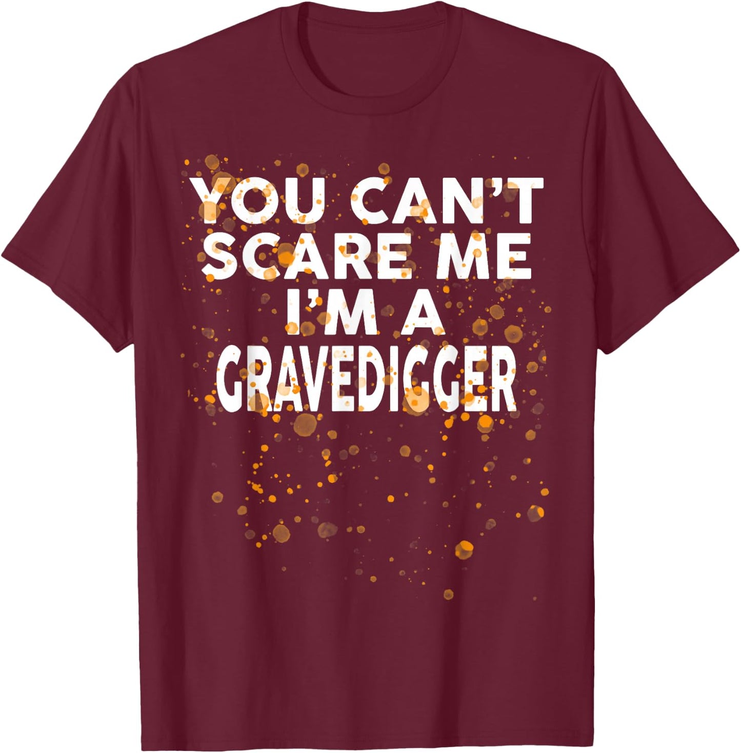 You Can't Scare Me I'm A GRAVEDIGGER Halloween T-Shirt - T-Shirt | Maroon