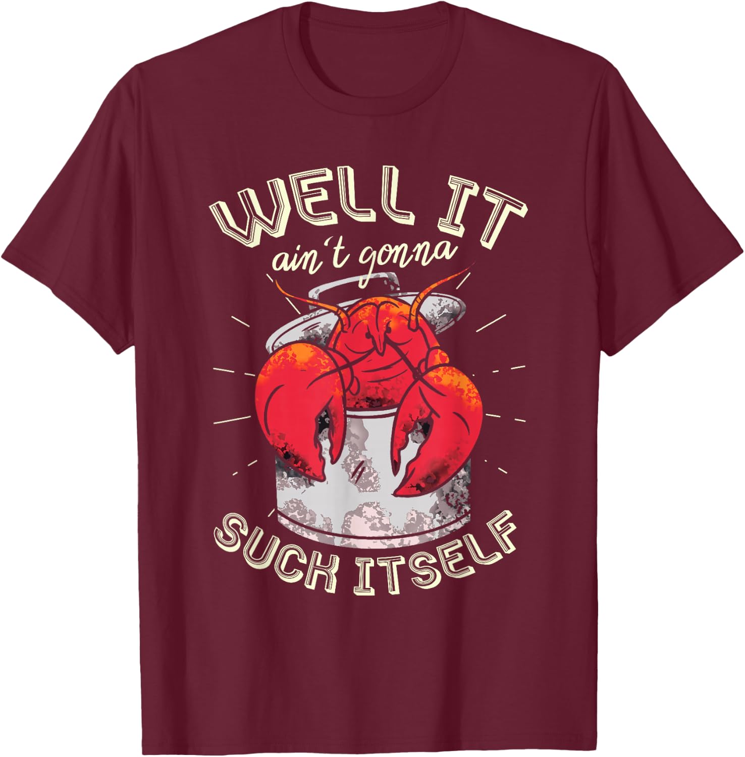 Well It Ain't Gonna Suck Itself Crawfish Lobster Crayfish T-Shirt - T-Shirt | Maroon