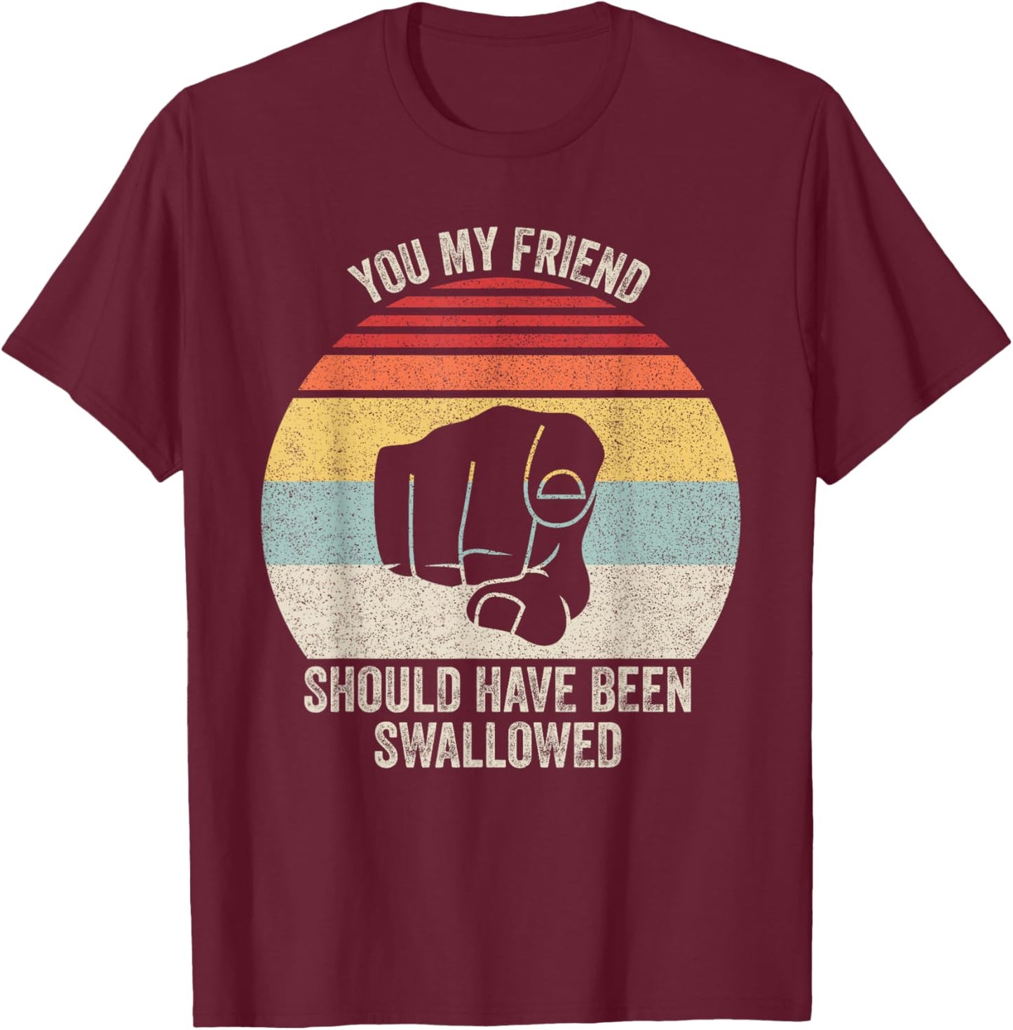 Vintage Retro You My Friend Should Have Been Swallowed T-Shirt - T-Shirt | Maroon