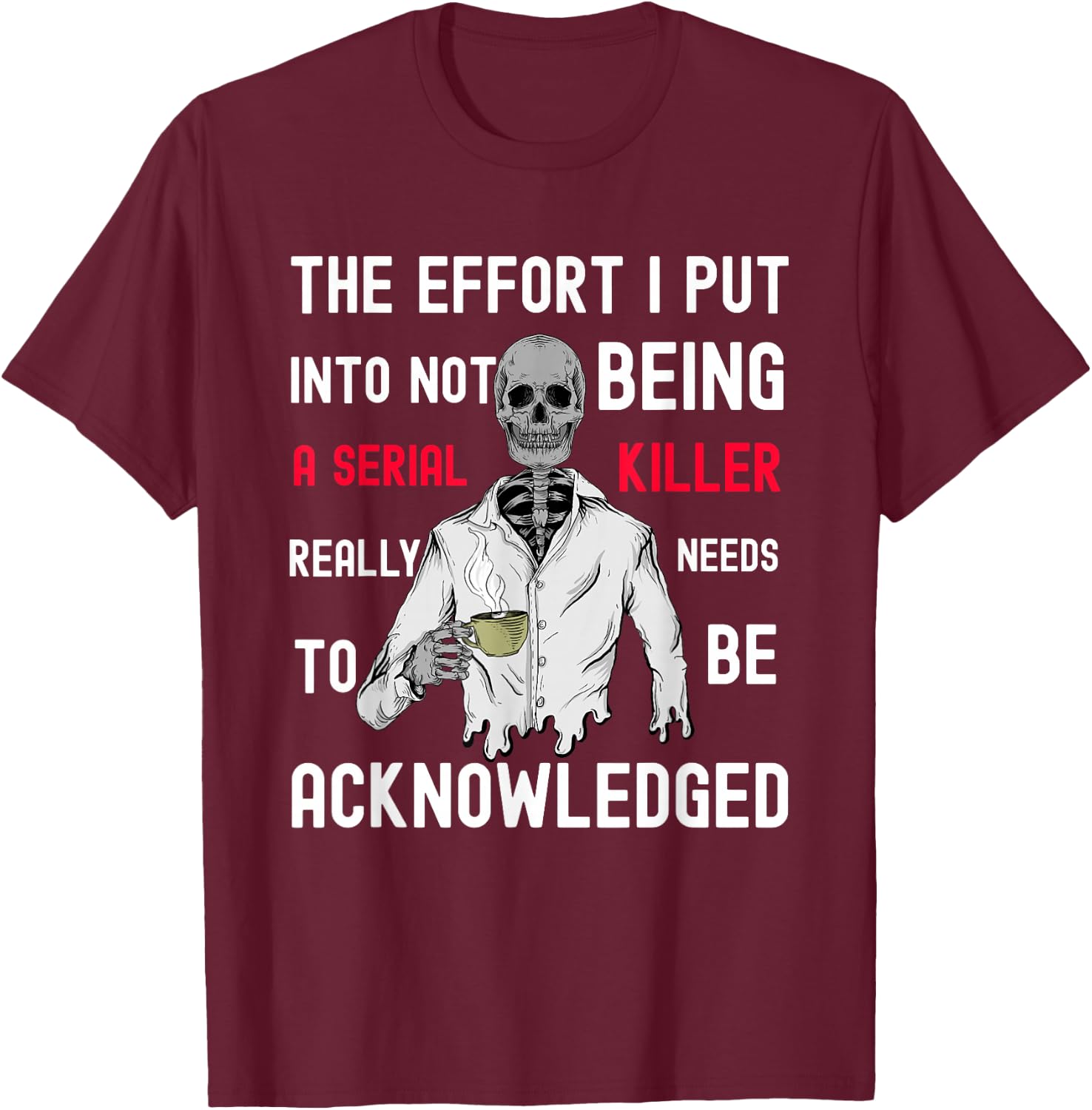 The Effort I Put Into Not Being a Serial Killer T-Shirt - T-Shirt | Maroon