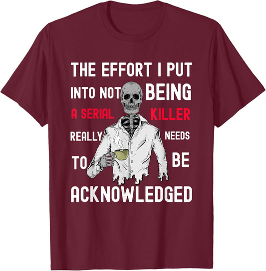 The Effort I Put Into Not Being a Serial Killer T-Shirt - T-Shirt | Maroon