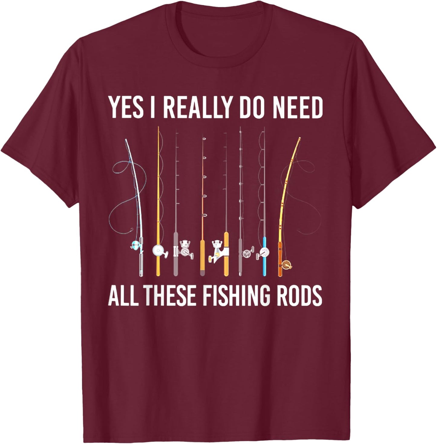 Yes I Really Do Need All These Fishing Rods T-Shirt - T-Shirt | Maroon
