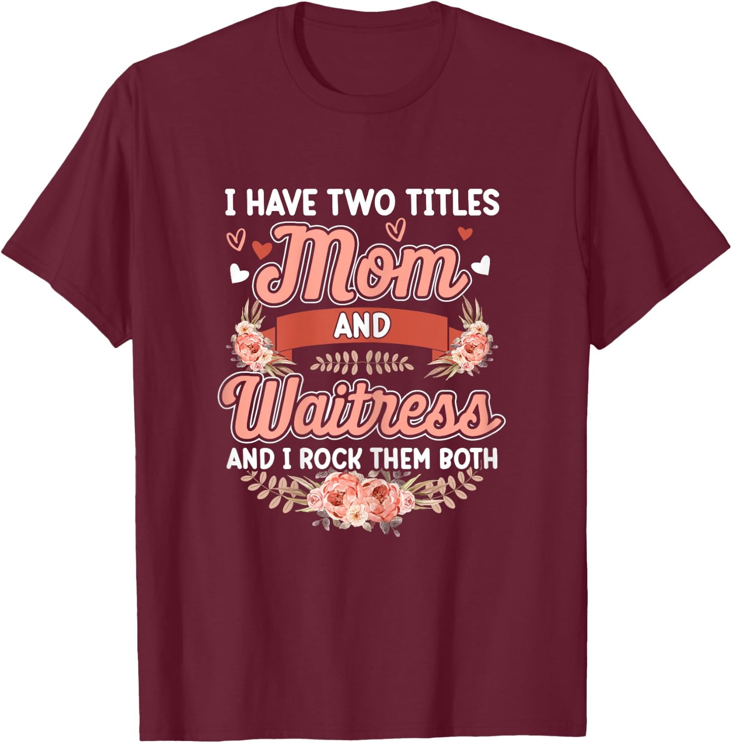 I have two titles Mom and Waitress Floral Mother's day T-Shirt - T-Shirt | Maroon