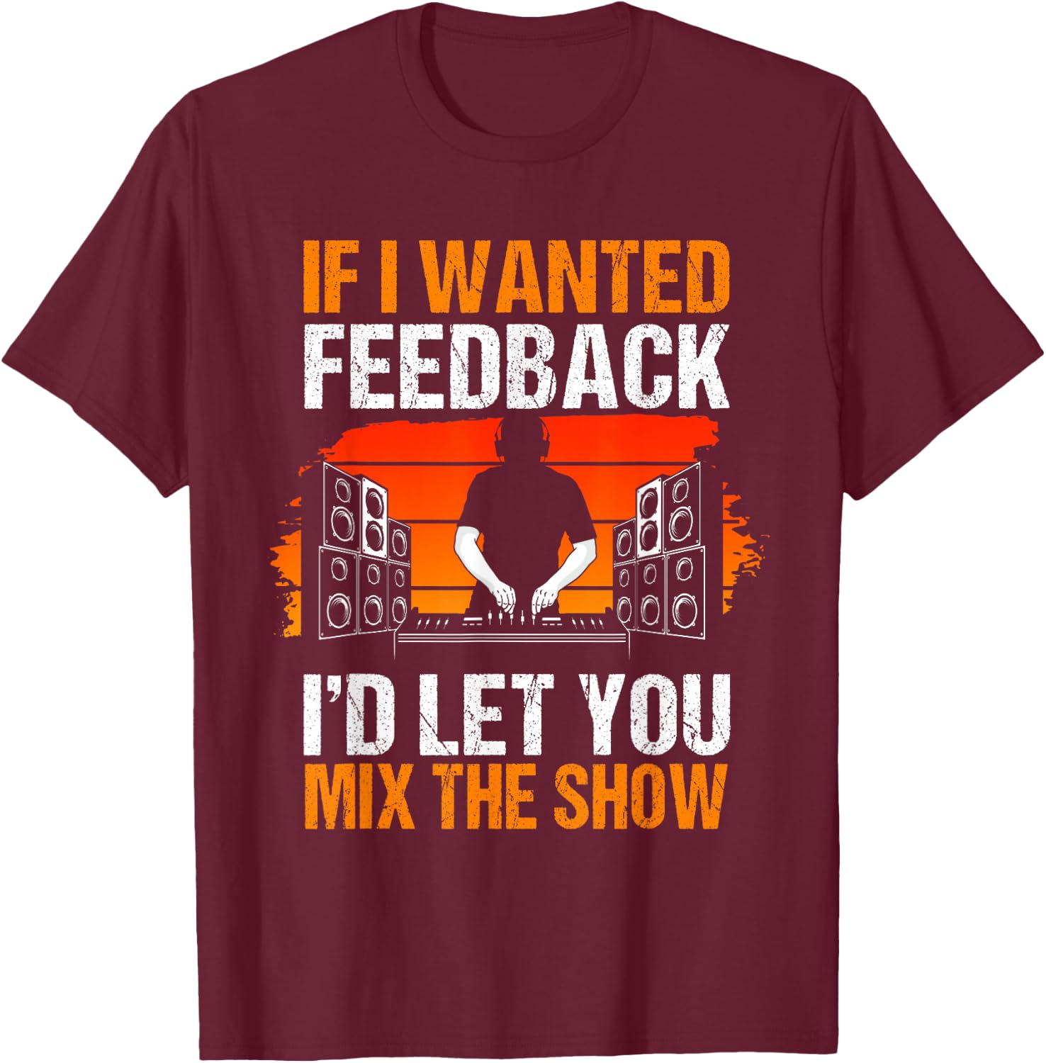 If I Wanted Feedback I'd Let You Mix The Show Sound Engineer T-Shirt - T-Shirt | Maroon