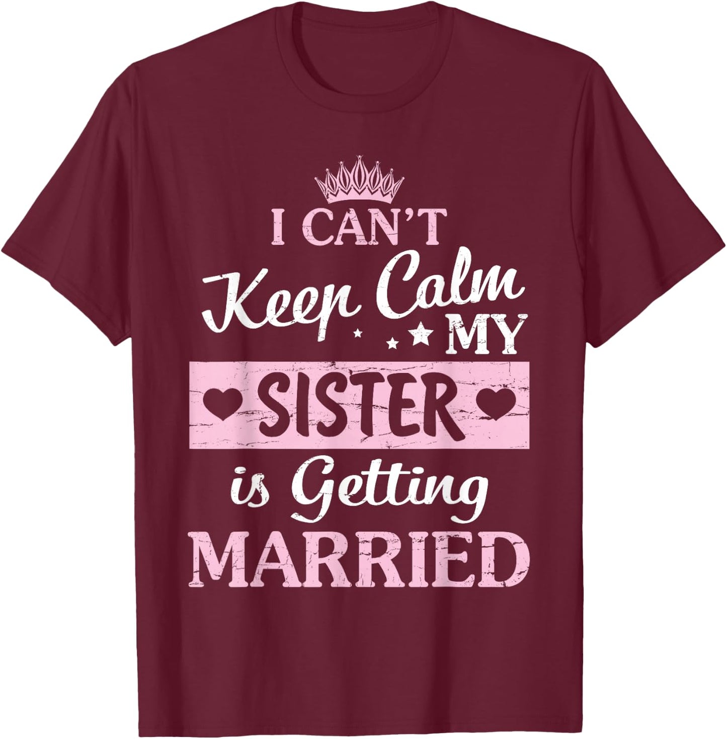 I Can't Keep Calm My Sister Is Getting Married Happy To Me T-Shirt - T-Shirt | Maroon