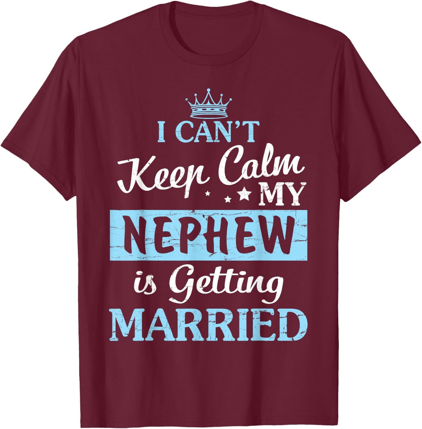 I Can't Keep Calm My Nephew Is Getting Married Happy To Me T-Shirt - T-Shirt | Maroon