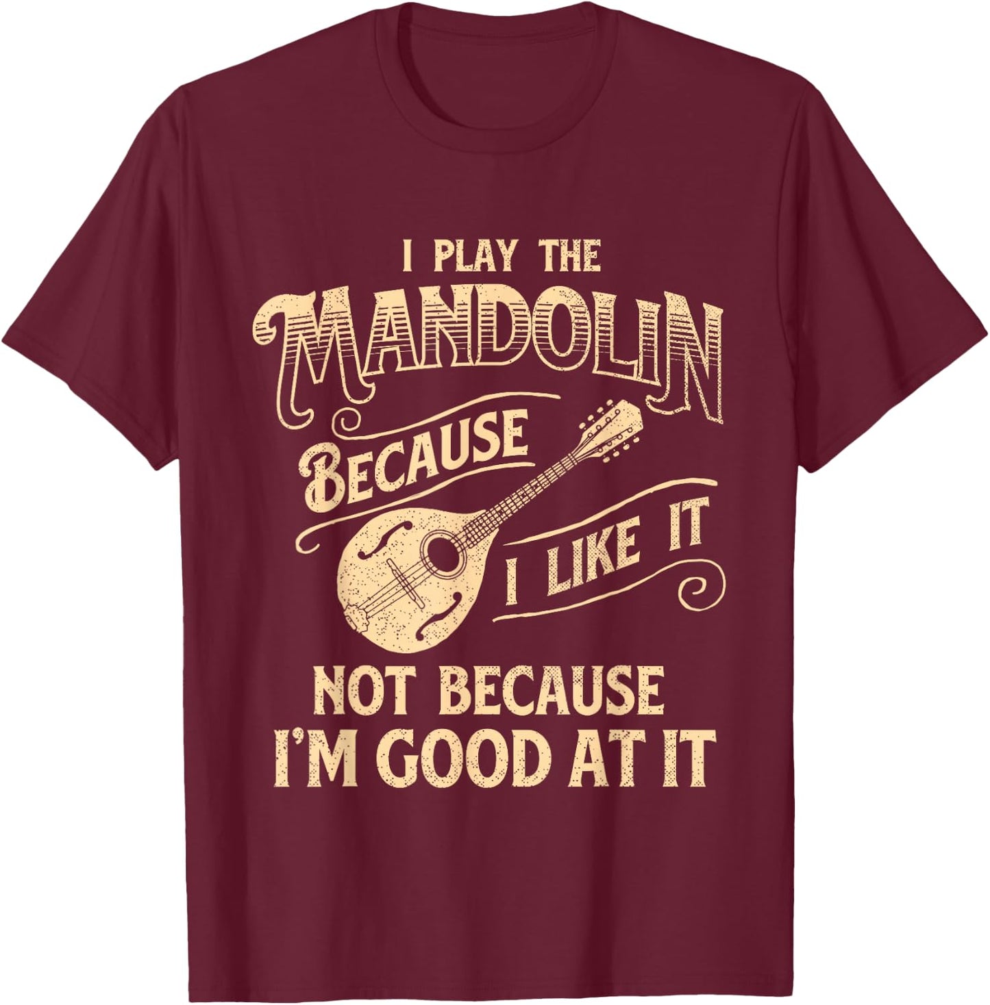 I Play The Mandolin Because I Like It - Mandolinist T-Shirt - T-Shirt | Maroon