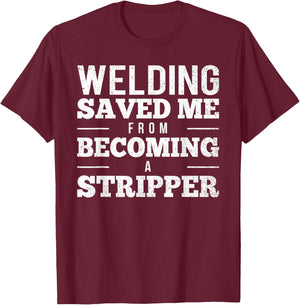 Welding Saved Me From Becoming A Stripper Funny Welder Shirt T-Shirt - T-Shirt | Maroon