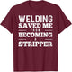 Welding Saved Me From Becoming A Stripper Funny Welder Shirt T-Shirt - T-Shirt | Maroon