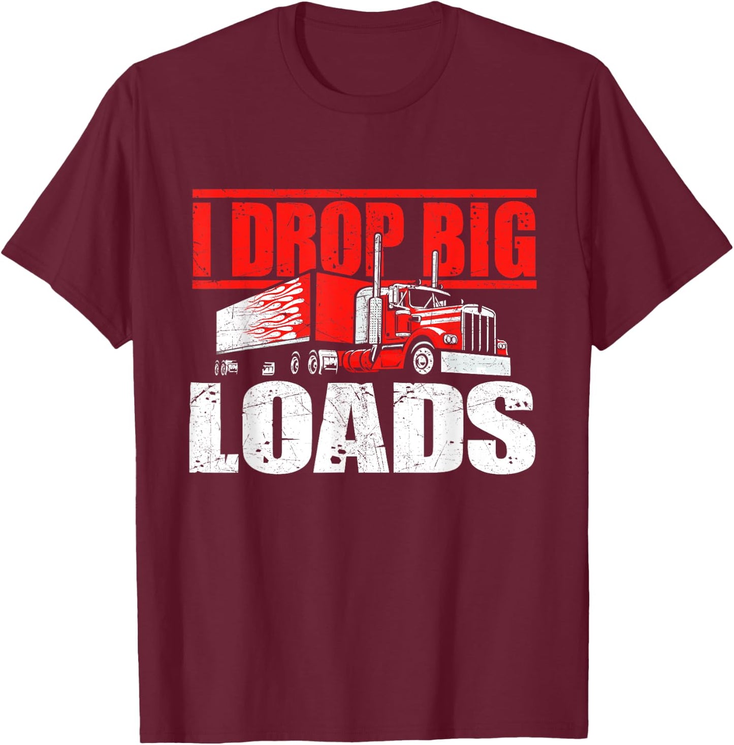 I Drop Big Loads - Semi Truck Driver Trucking Truckers T-Shirt - T-Shirt | Maroon