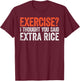 Exercise I Thought You Said Extra Rice T-Shirt - T-Shirt | Maroon