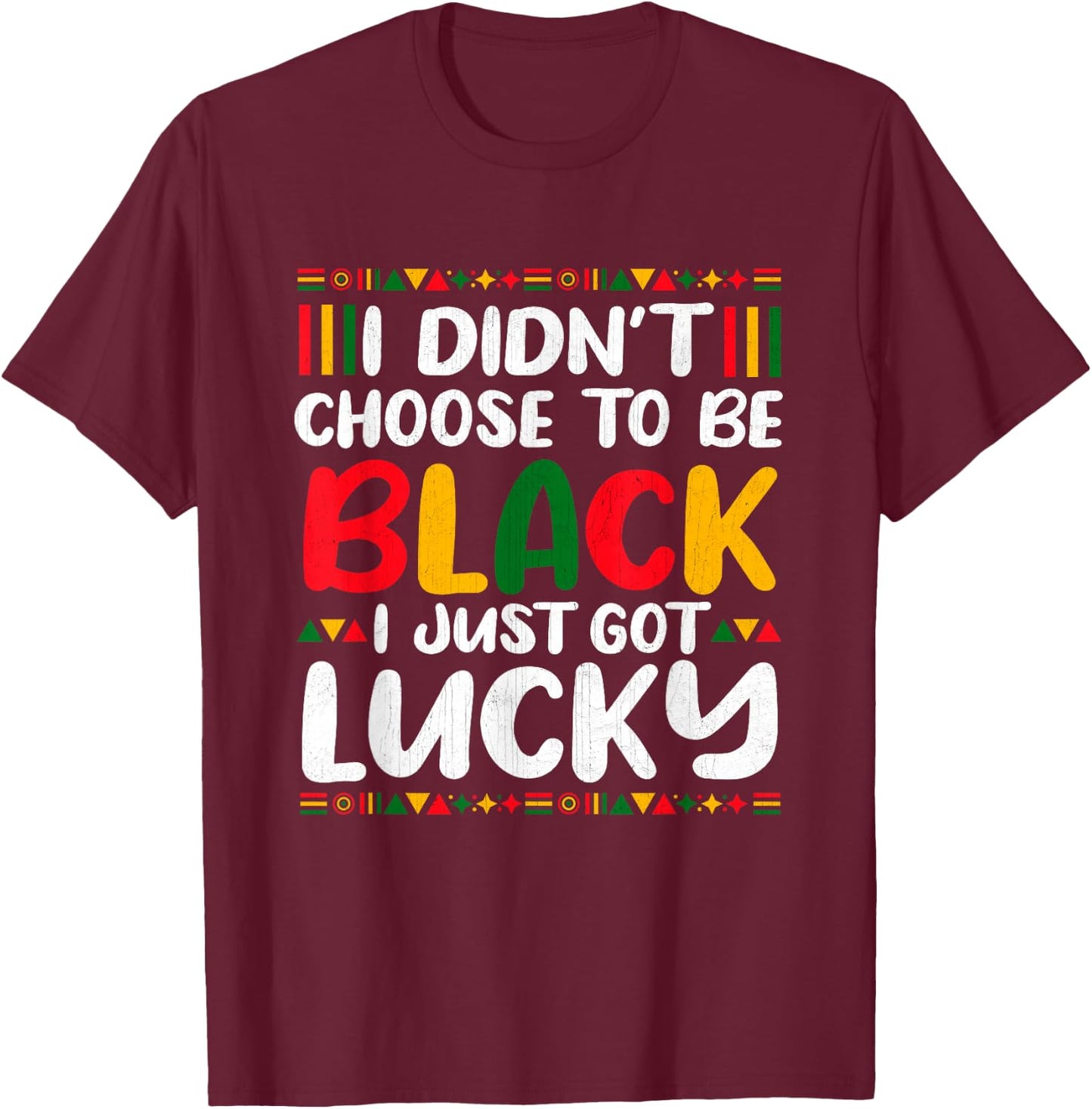 I Didn't Choose To Be Black I Just Got Lucky T-Shirt - T-Shirt | Maroon