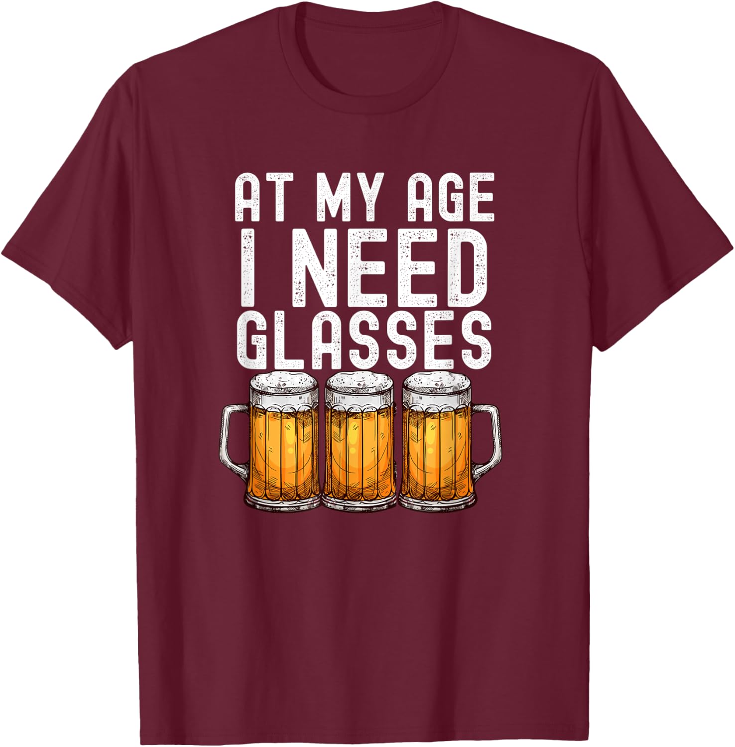At My Age I Need Glasses - Funny Beer Drinking T-Shirt - T-Shirt | Maroon