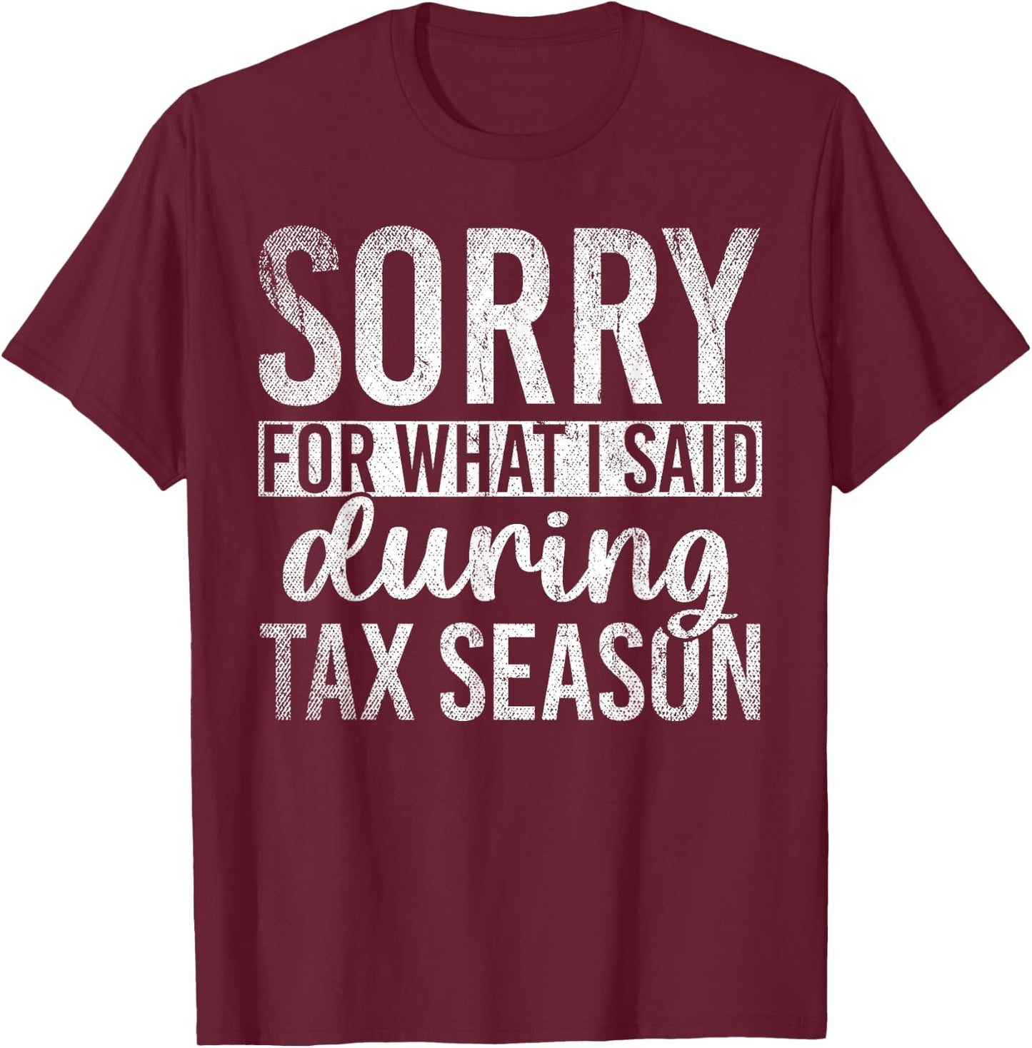 Sorry For What I Said During Tax Season Funny CPA Gift Taxes T-Shirt - T-Shirt | Maroon