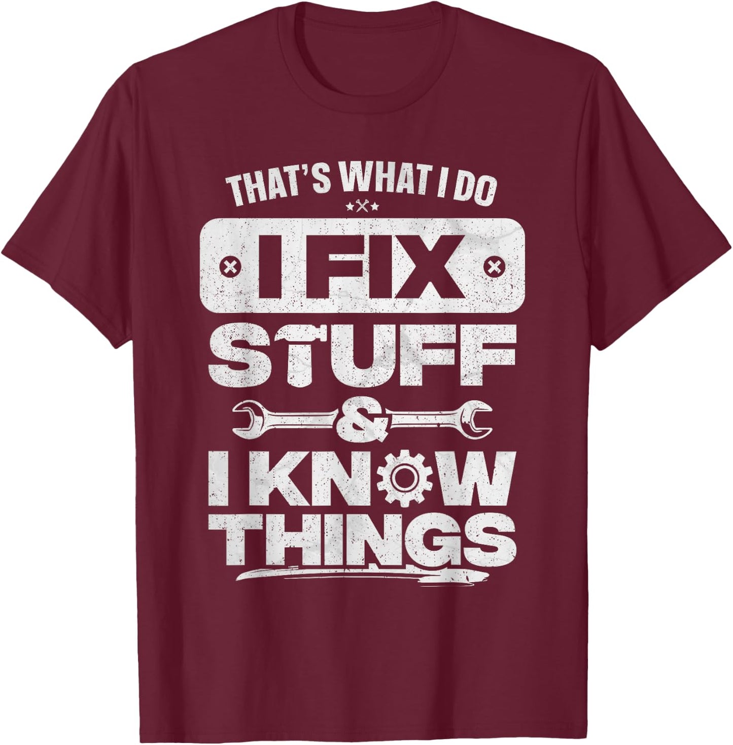 That What I Do Fix Stuff Know Things Shirt Funny Fathers Day T-Shirt - T-Shirt | Maroon