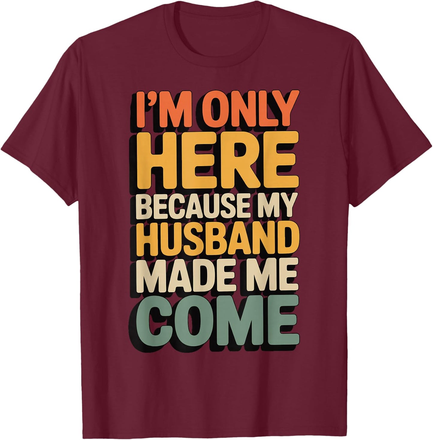 I'm Only Here Because My Husband Made Me Come T-Shirt - T-Shirt | Maroon