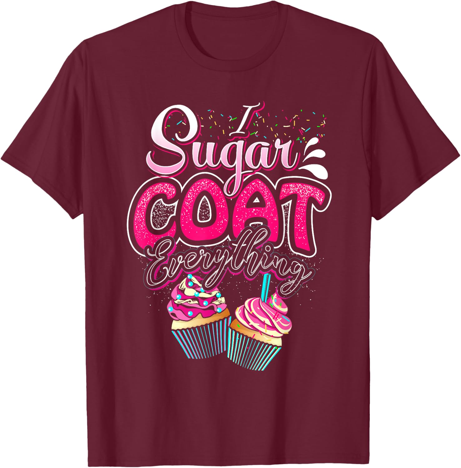 I Sugar Coat Everything Cupcake Art Cake Decorator Dessert T-Shirt - T-Shirt | Maroon