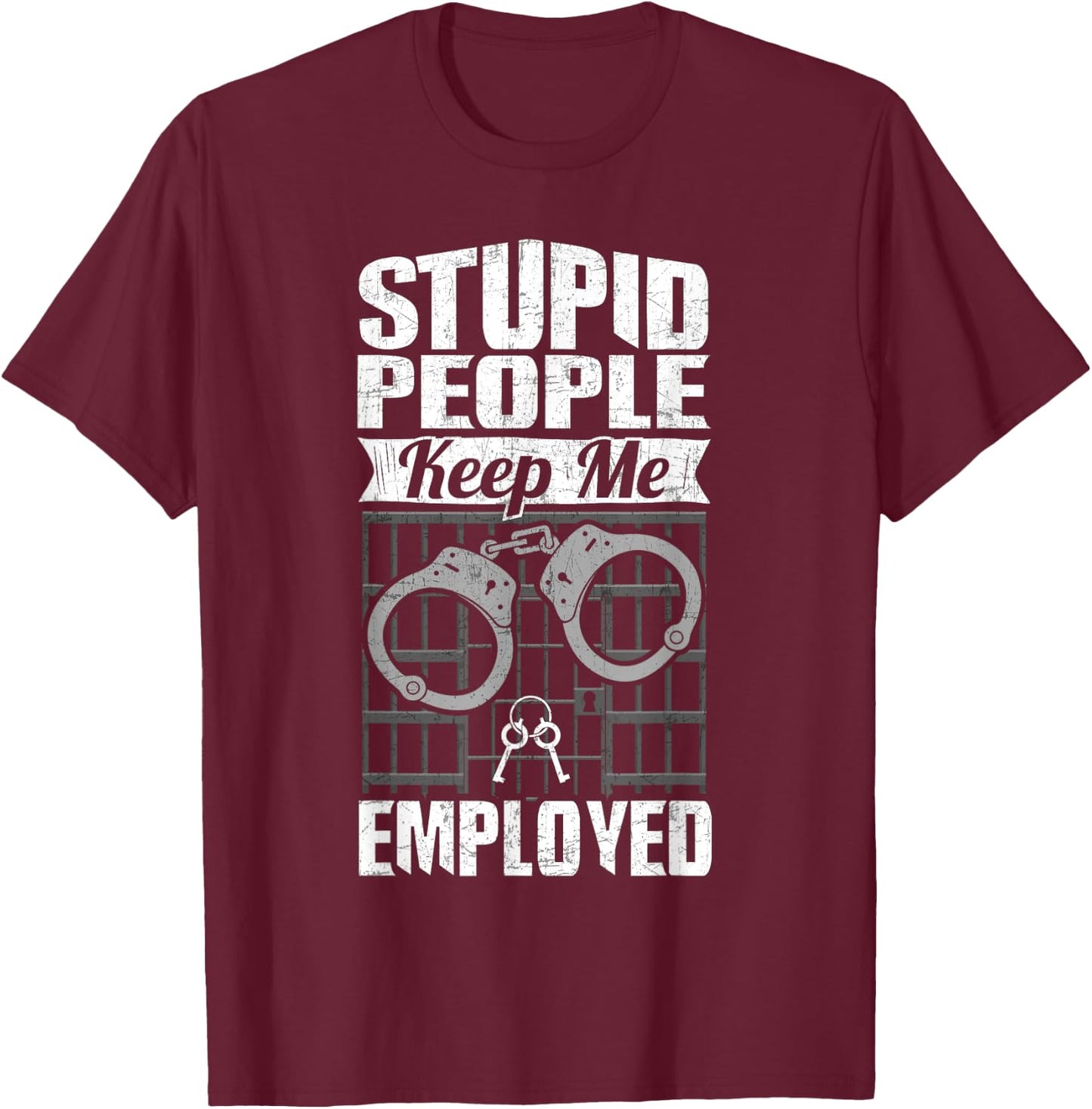 Jailer Prison Guard Funny Stupid People Keep Me Employed T-Shirt - T-Shirt | Maroon