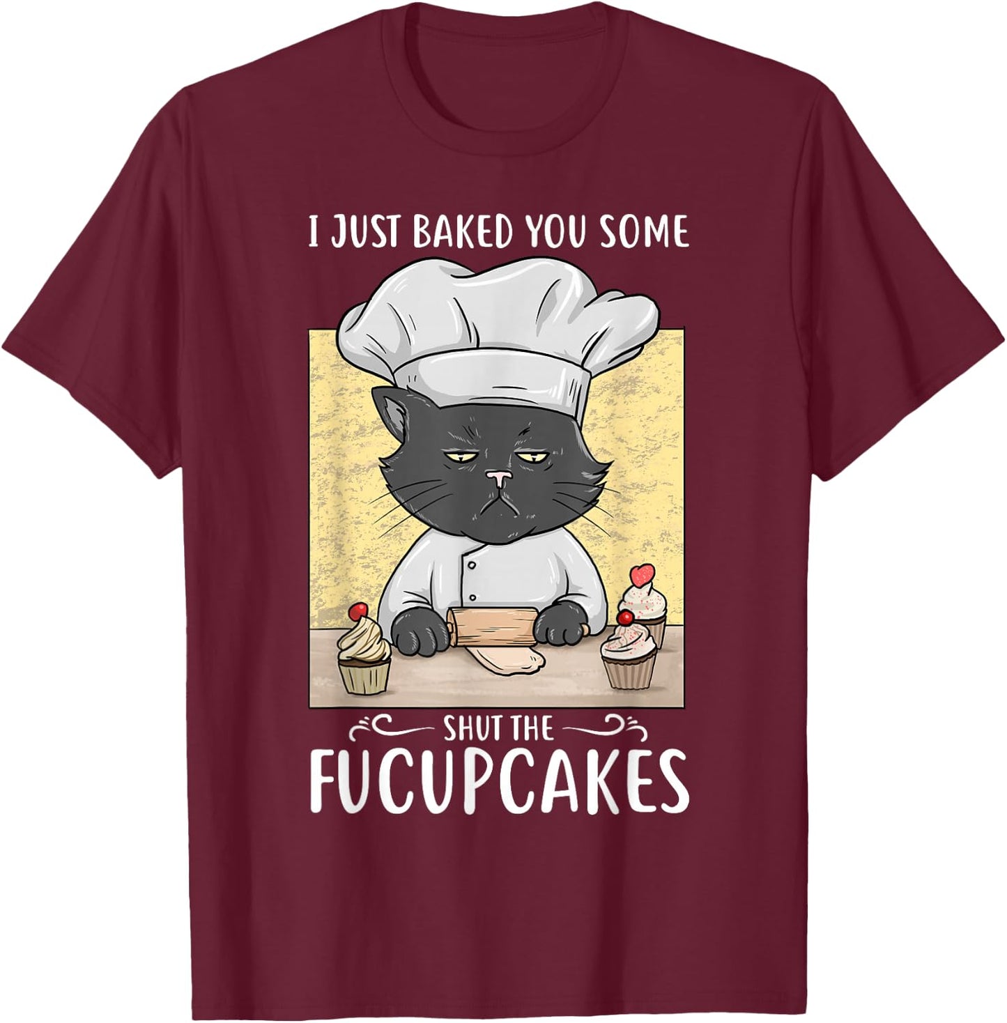 I Just Baked You Some Shut The Fucupcakes Cat Bakes Cupcakes T-Shirt - T-Shirt | Maroon
