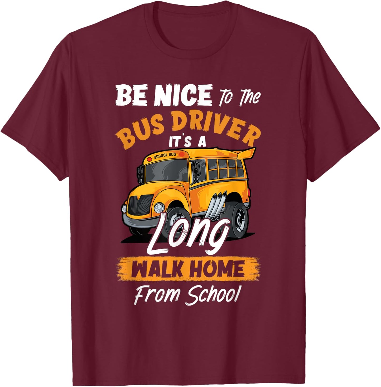 Be Nice To The Bus Driver It's A Long Walk Home From School T-Shirt - T-Shirt | Maroon