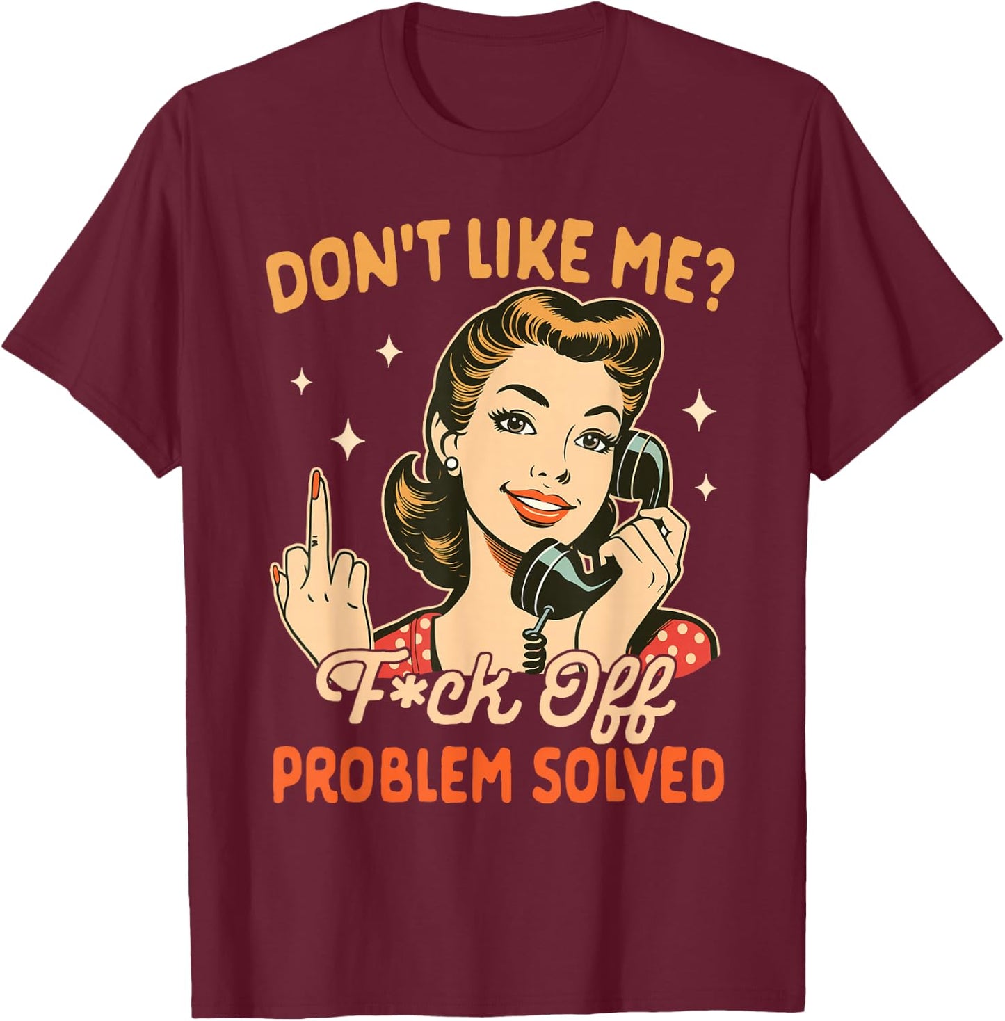 Sarcasm Sarcastic Humor Don't Like Me Fck Off Problem Solved T-Shirt - T-Shirt | Maroon