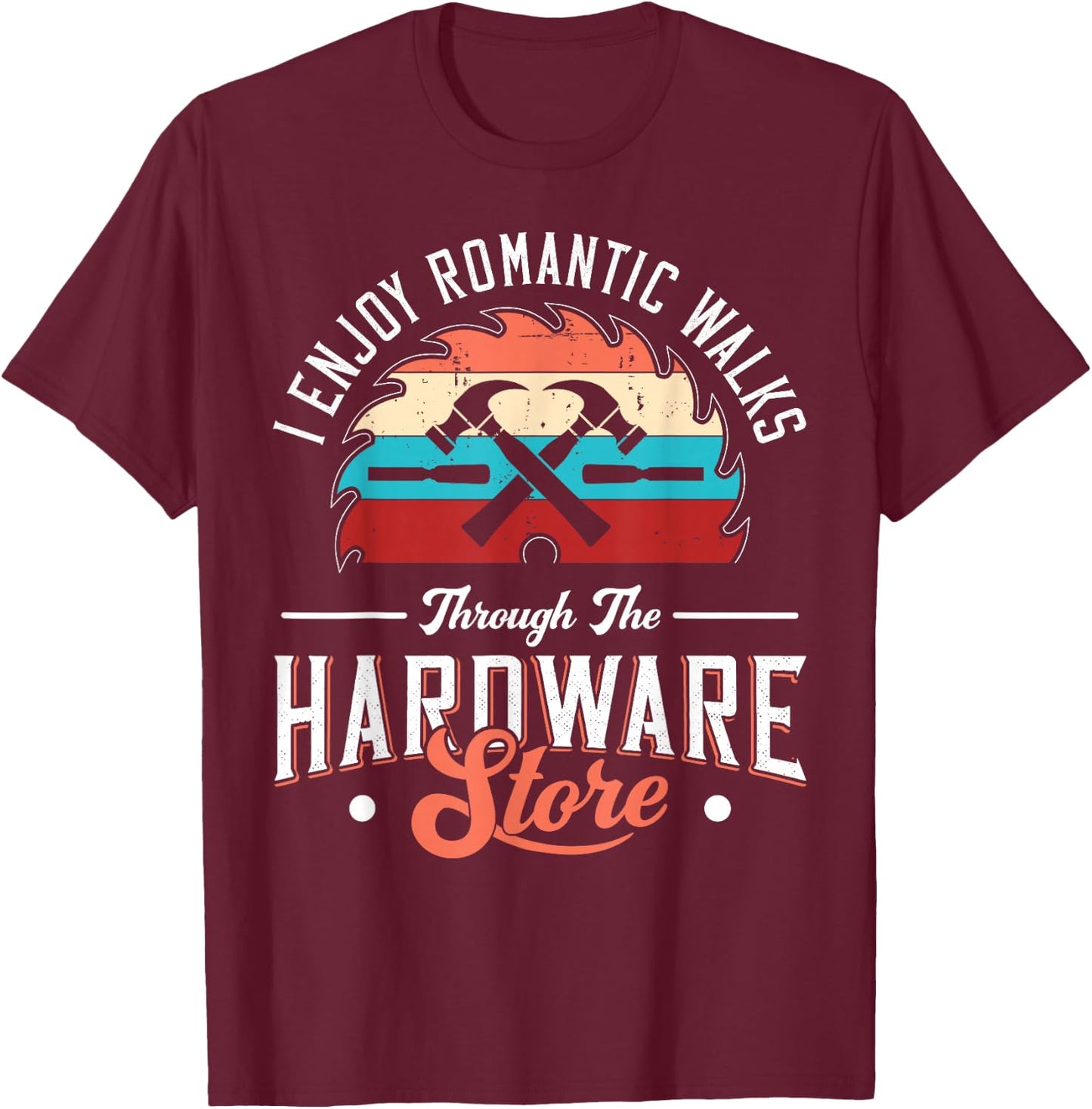 I Enjoy Romantic Walks Through The Hardware Store Carpentry T-Shirt - T-Shirt | Maroon