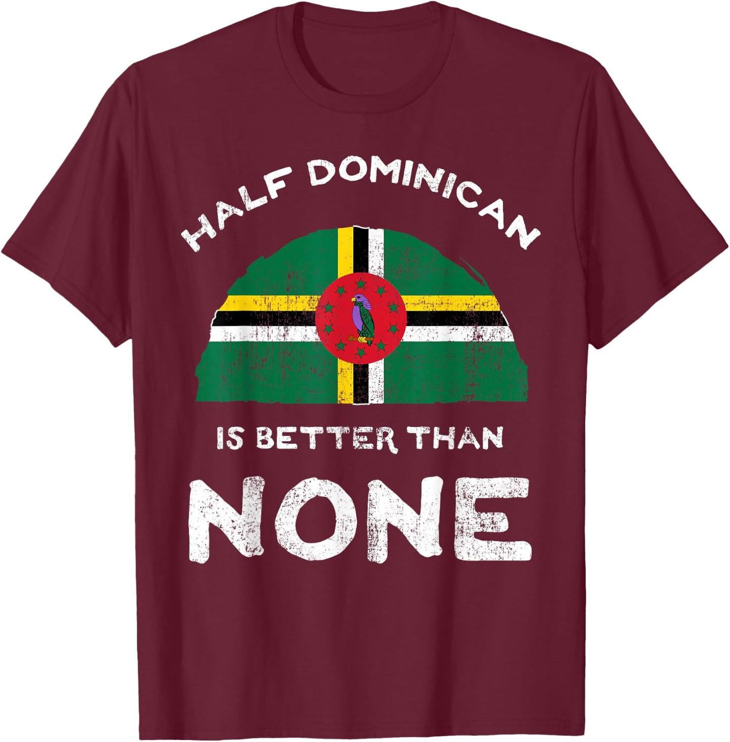 Half Dominican Is Better Than None Commonwealth of Dominica T-Shirt - T-Shirt | Maroon