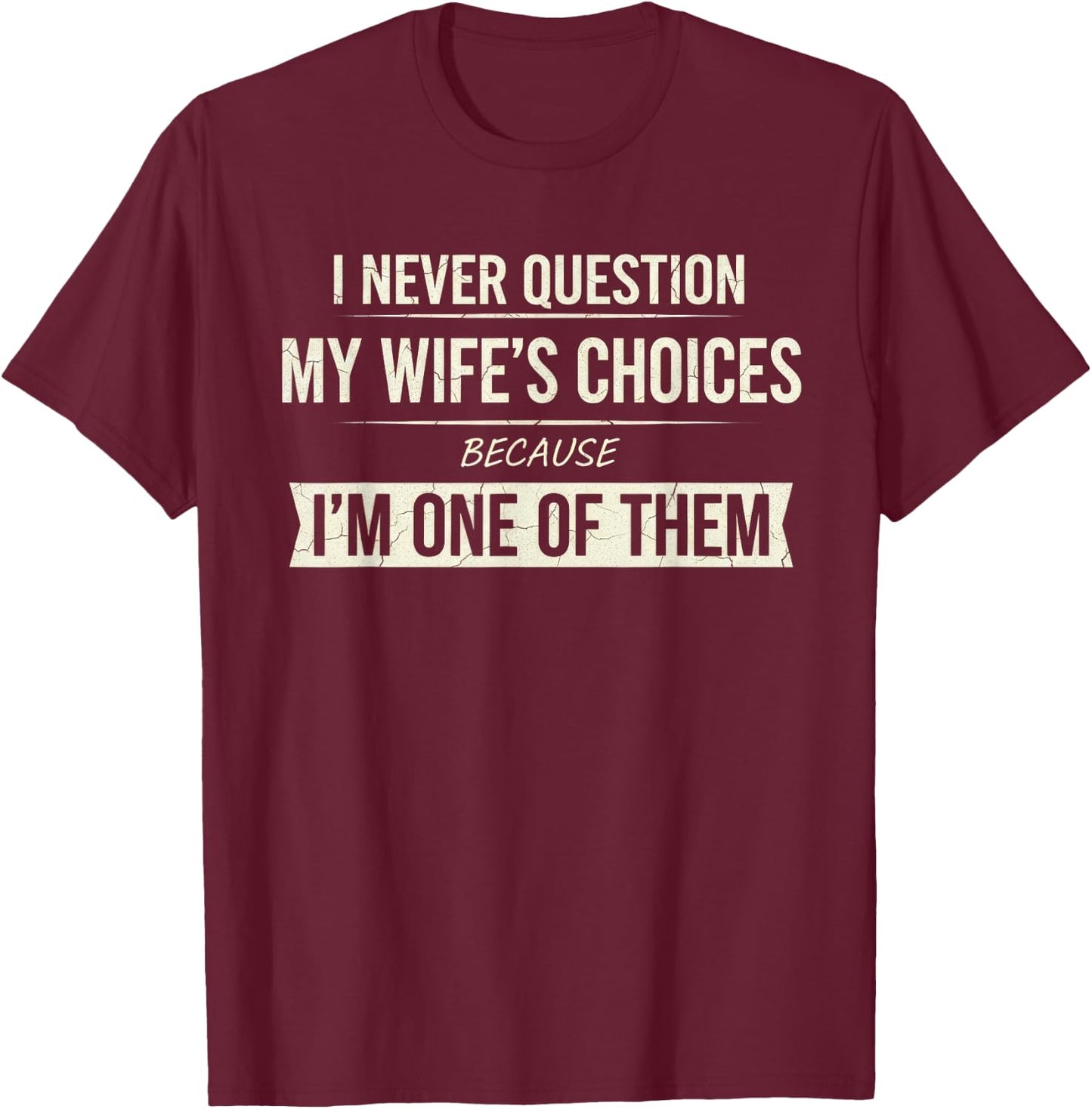 I Never Question My Wife's Choices Because I'm One of Them T-Shirt - T-Shirt | Maroon
