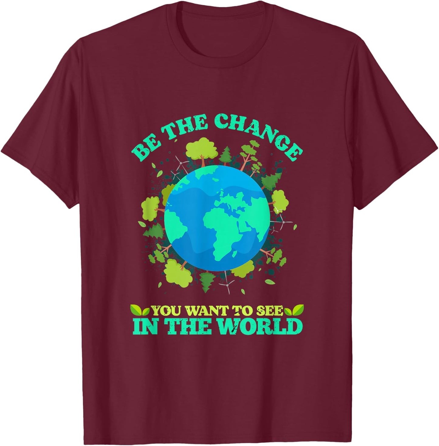 Be The Change You Want To See In The World Earth Day T-Shirt - T-Shirt | Maroon