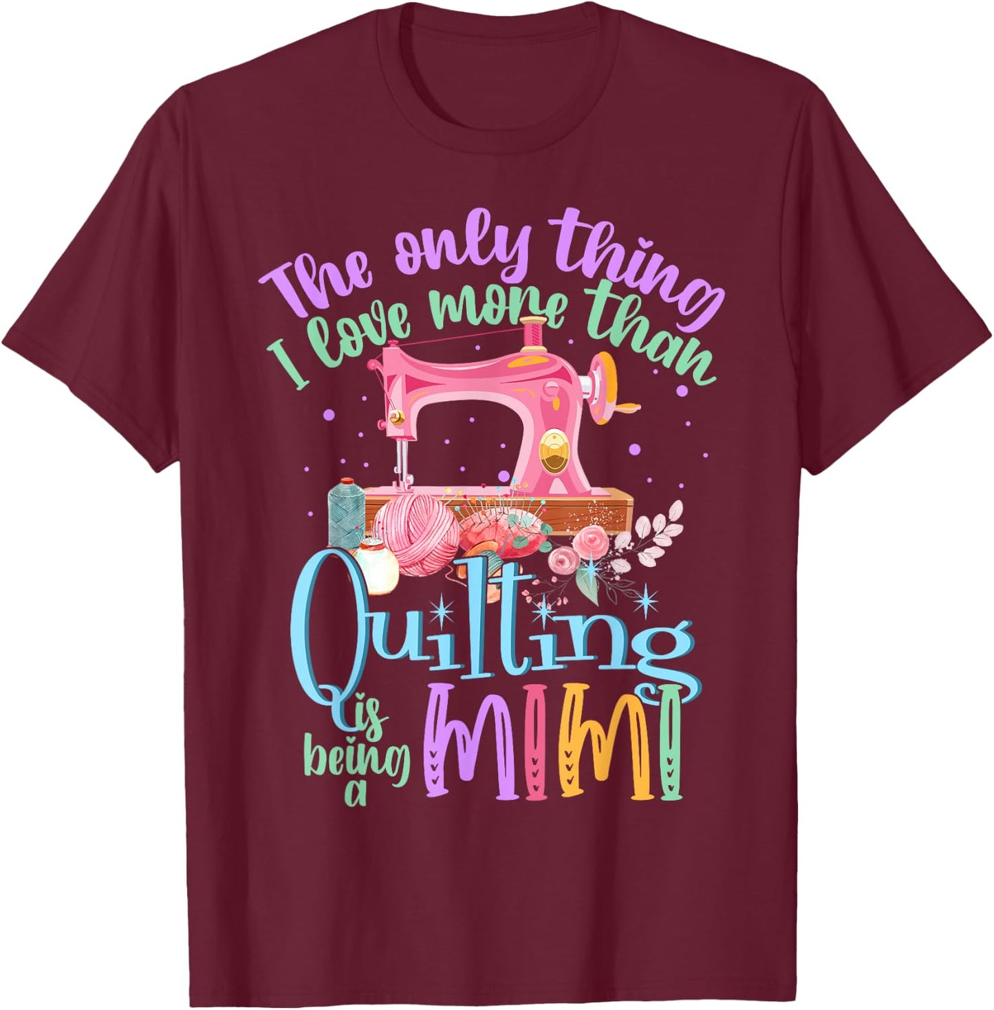 The Only Thing I Love More Than Quilting Is Being A Mimi T-Shirt - T-Shirt | Maroon