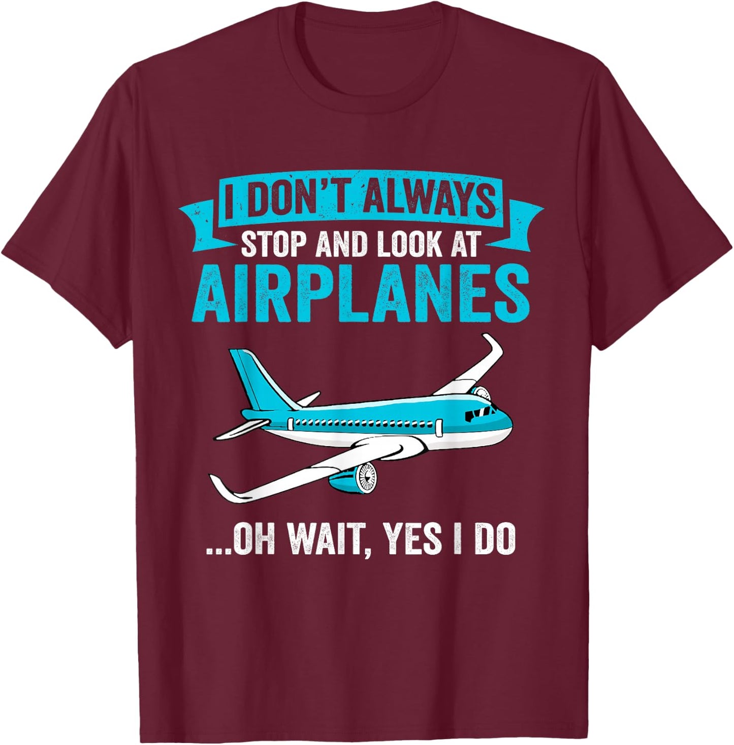 I Don't Always Stop And Look At Airplanes - Airplane Lover T-Shirt - T-Shirt | Maroon