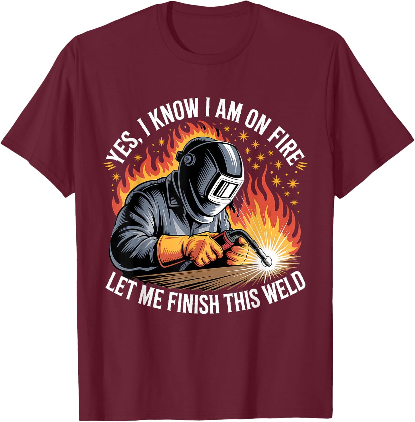 Yes I Know I'm On Fire Let Me Finish This Weld Funny Welding T-Shirt - T-Shirt | Maroon