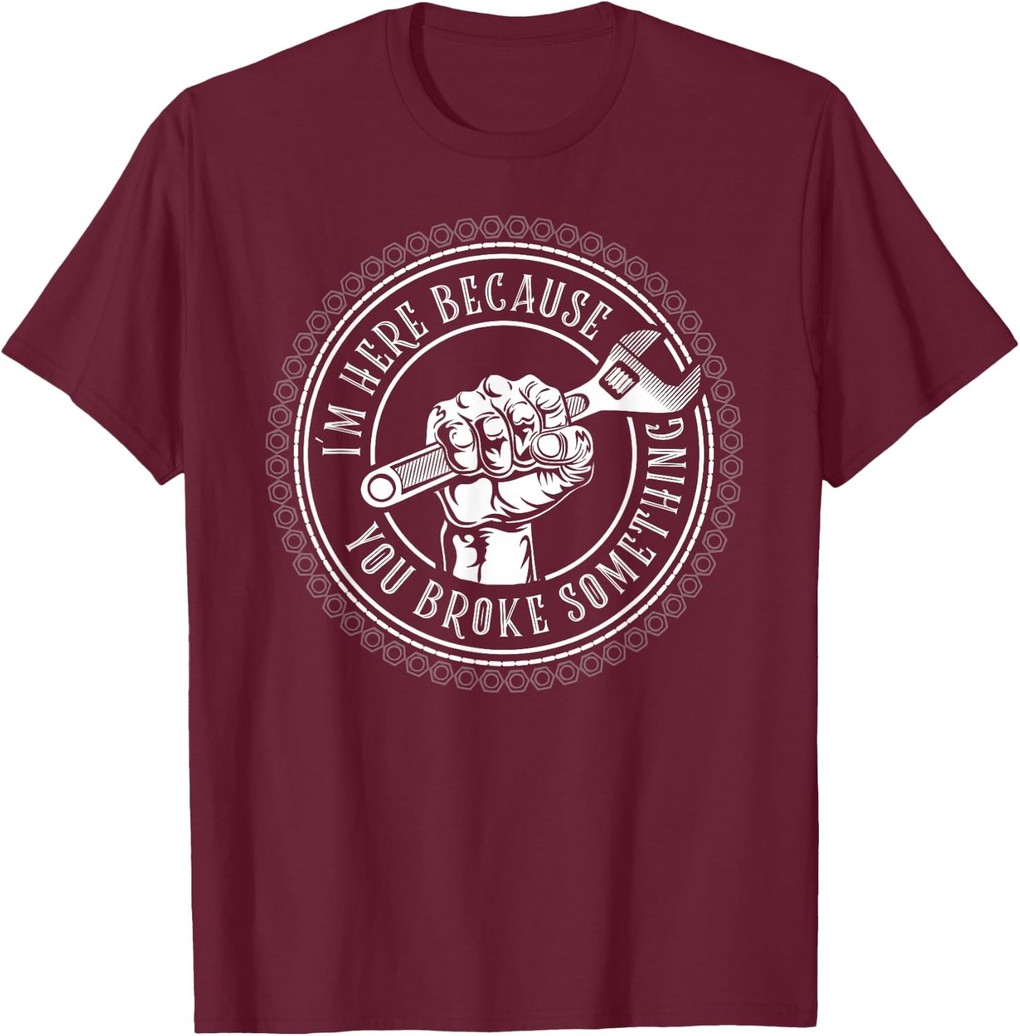 I'm Here Because You Broke Something Mechanic T-Shirt - T-Shirt | Maroon