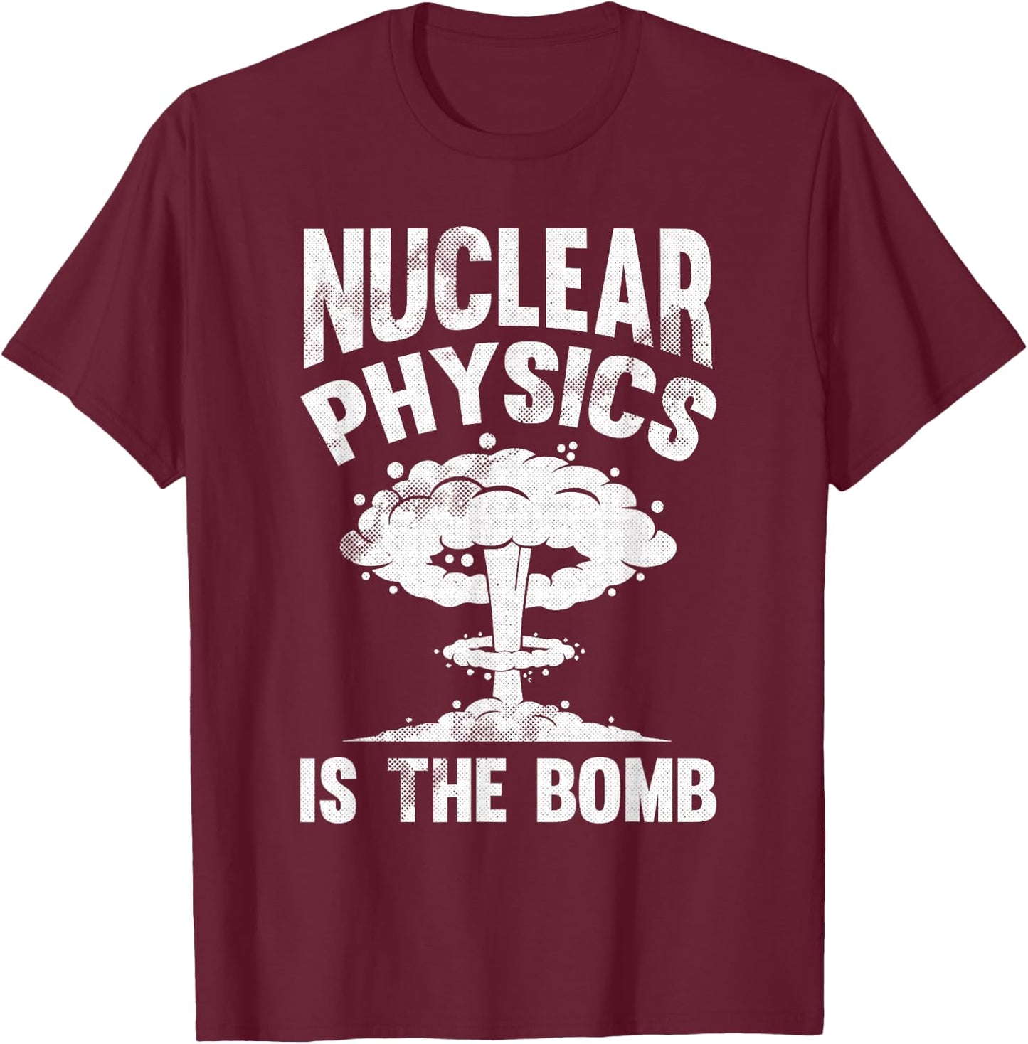 Nuclear Physics Is The Bomb - Science Nuclear Physics T-Shirt - T-Shirt | Maroon