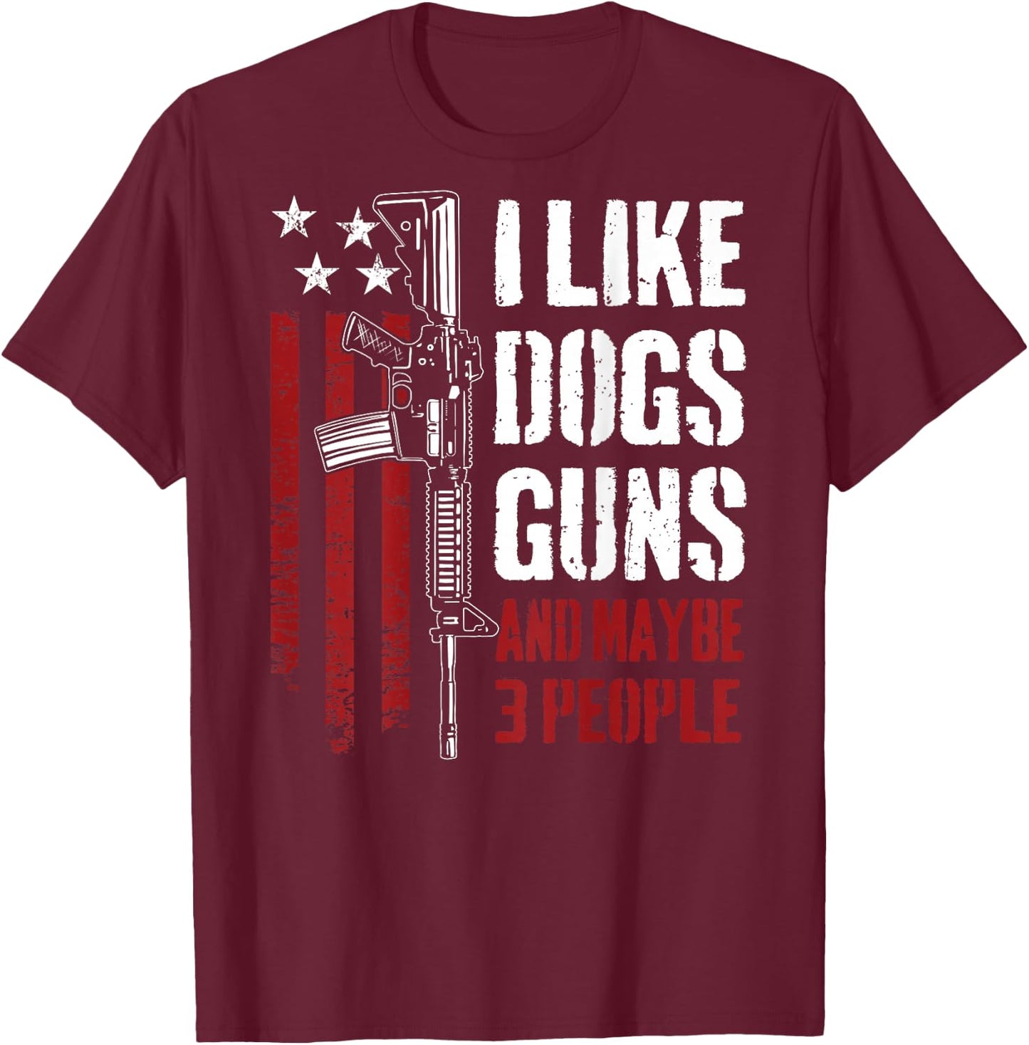 I Like Guns Dogs and Maybe 3 People - Funny Gun (ON Back) T-Shirt - T-Shirt | Maroon